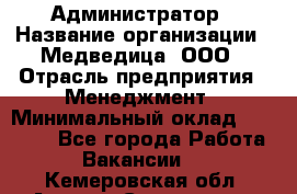 Администратор › Название организации ­ Медведица, ООО › Отрасль предприятия ­ Менеджмент › Минимальный оклад ­ 31 000 - Все города Работа » Вакансии   . Кемеровская обл.,Анжеро-Судженск г.